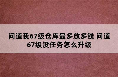 问道我67级仓库最多放多钱 问道67级没任务怎么升级